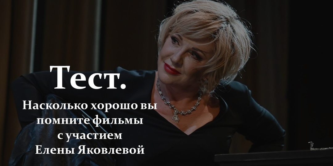 Тест. Насколько хорошо вы помните фильмы с участием Елены Яковлевой