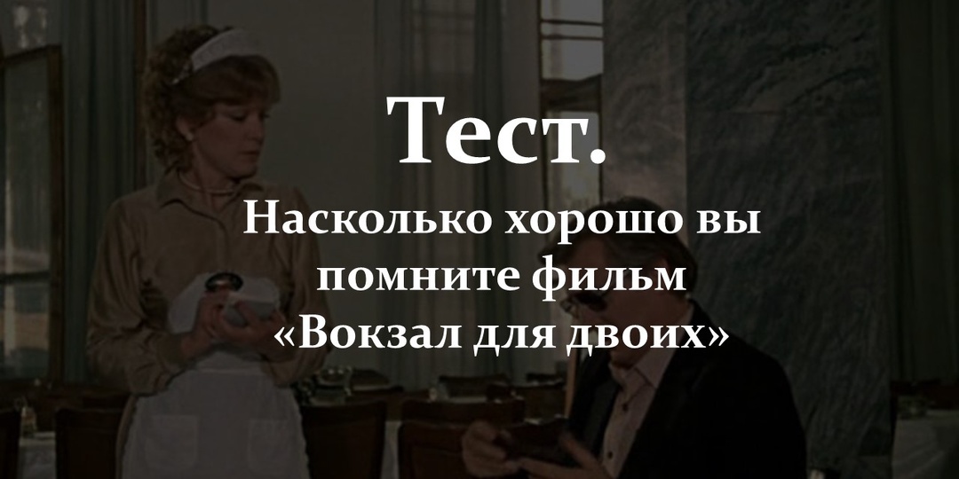 Тест. Насколько хорошо вы помните фильм «Вокзал для двоих»