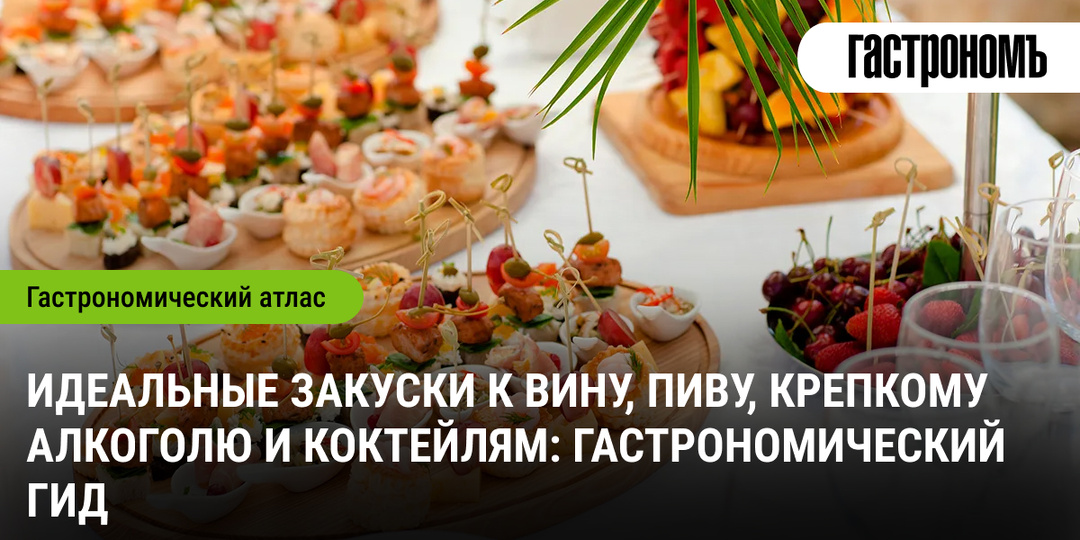 Идеальные закуски к вину, пиву, крепкому алкоголю и коктейлям: гастрономический гид