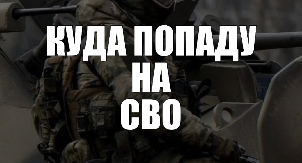 Куда попаду на СВО: как реально решается распределение и от чего зависит ваша будущая должность