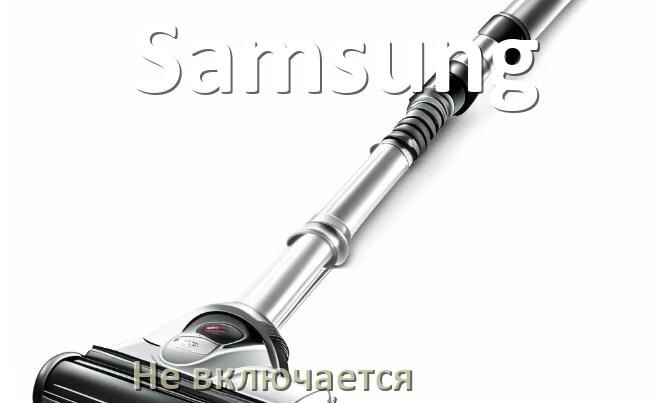 
Почему пылесос Samsung не включается