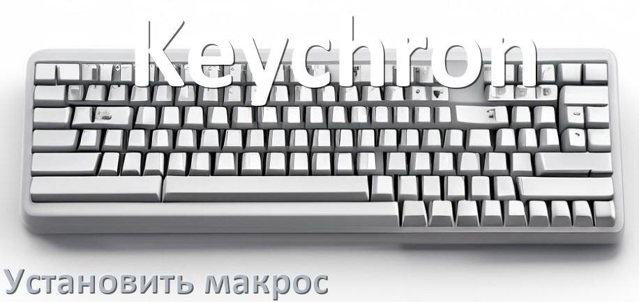 
Как на любую клавиатуру Keychron установить макрос