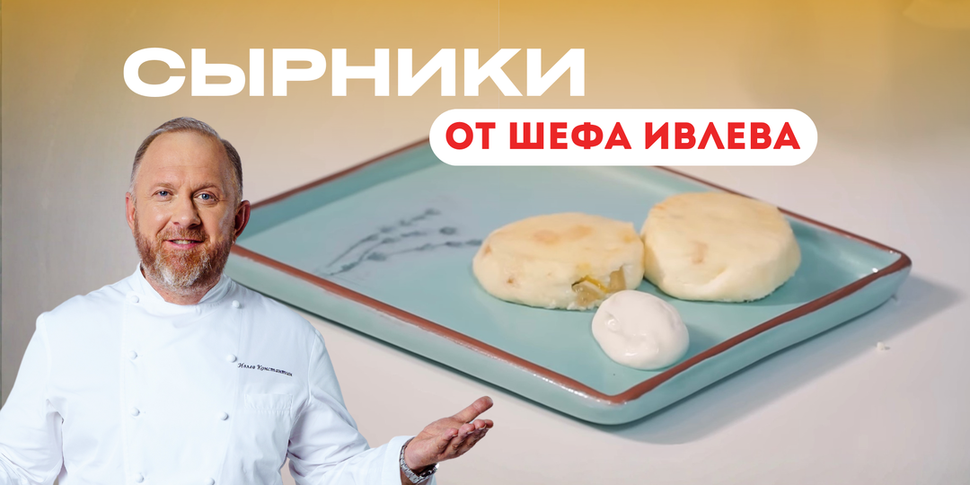 РЕЦЕПТ СЫРНИКОВ ОТ ШЕФА ИВЛЕВА
