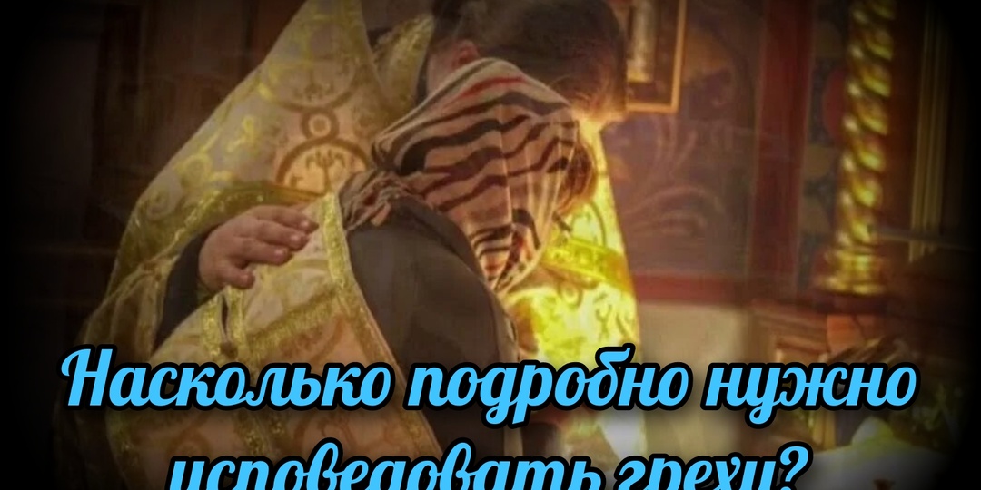 Насколько подробно нужно исповедовать грехи?
