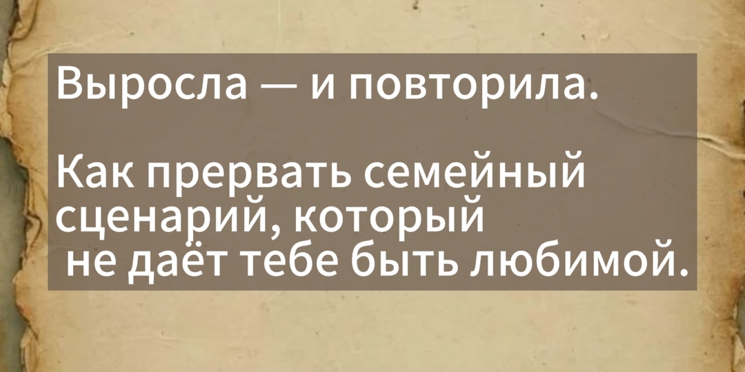 Выросла - и повторила. Как прервать семейный сценарий и стать счастливой.