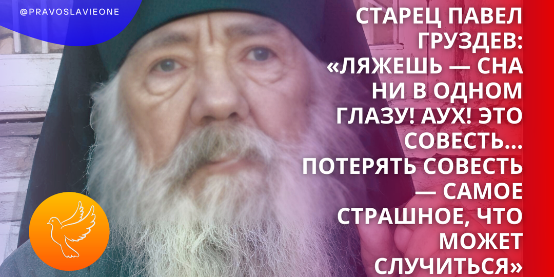 Старец Павел Груздев: «Ляжешь — сна ни в одном глазу! Аух! Это совесть... Потерять совесть — самое страшное, что может случиться»