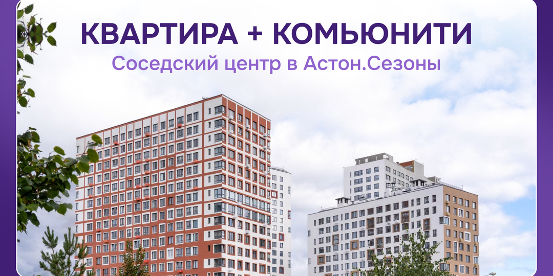 Социальный ландшафт новостройки: как Соседский центр меняет формат жизни в Астон.Сезоны