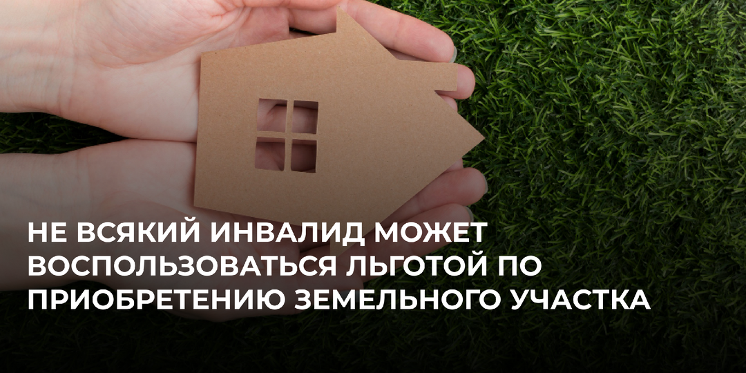 Не всякий инвалид может воспользоваться льготой по приобретению земельного участка
