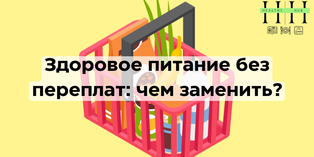 Здоровое питание без переплат: как заменить дорогие «полезные» продукты бюджетными аналогами без потери качества