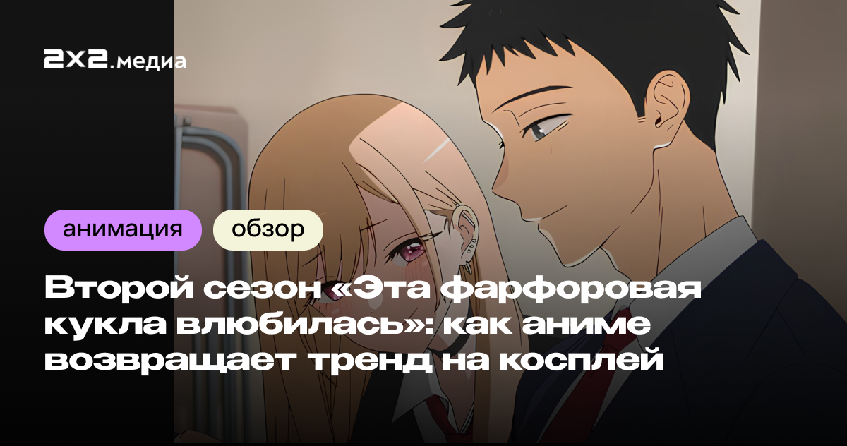 Стоит ли смотреть второй сезон косплей-аниме «Эта фарфоровая кукла влюбилась» по манге Синъити Фукуда?2х2.медиаМаша Медведева