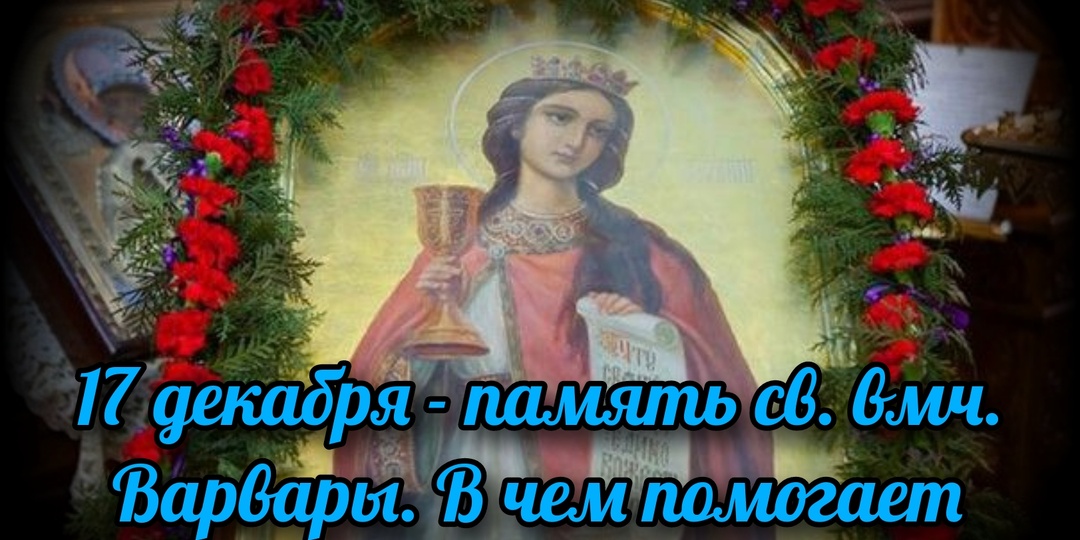 17 декабря - память св. вмч. Варвары. В чем помогает святая?