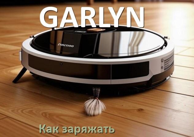 
Как заряжать робот-пылесос GARLYN правильно и сколько по времени
