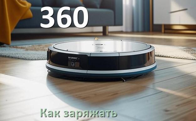 
Как заряжать робот-пылесос 360 правильно и сколько времени