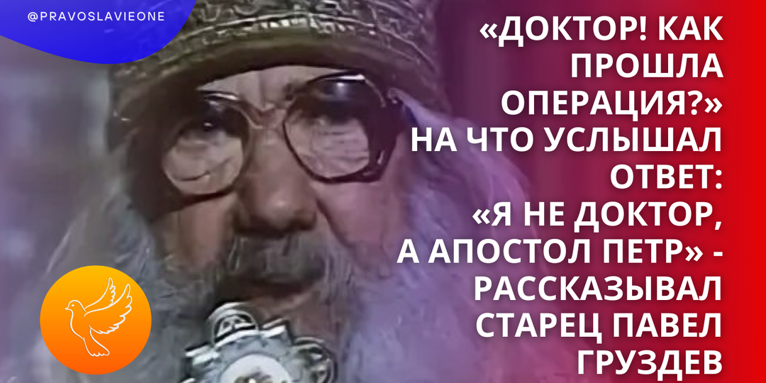 «Доктор! Как прошла операция?» На что услышал ответ: «Я не доктор, а апостол Петр» - рассказывал старец Павел Груздев