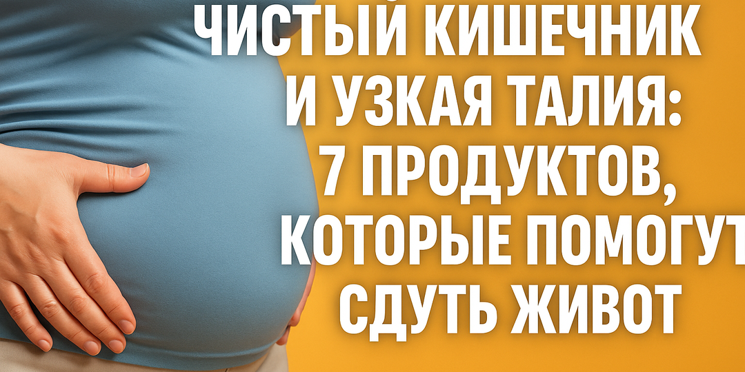 Живот «сдувается», талия возвращается: 7 продуктов, которые тихо приводят кишечник в порядок