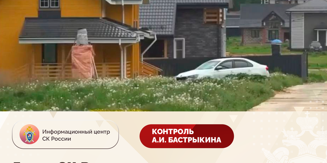 Глава СК России поручил доложить по уголовному делу в связи с обращением о нарушении прав жителей Пушкинского района Московской области