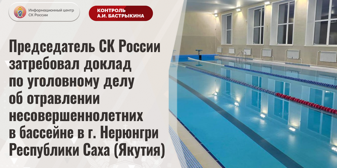 Председатель СК России затребовал доклад по уголовному делу об отравлении несовершеннолетних в бассейне в г. Нерюнгри