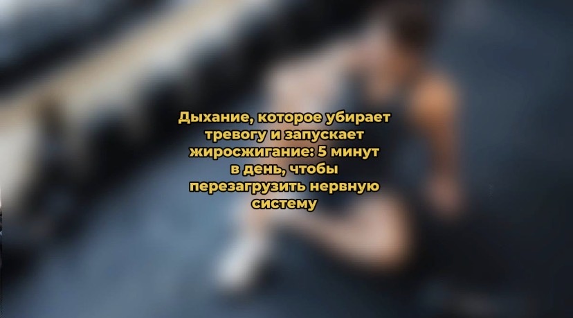 Дыхание, которое убирает тревогу и запускает жиросжигание: 5 минут в день, чтобы перезагрузить нервную систему