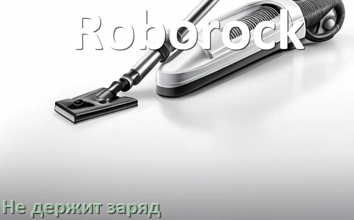 
Почему беспроводной пылесос Roborock быстро разряжается и не держит аккумулятор