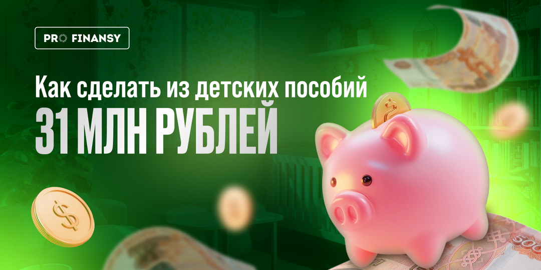 Куда вложить детские пособия, чтобы накопить 31 млн рублей?