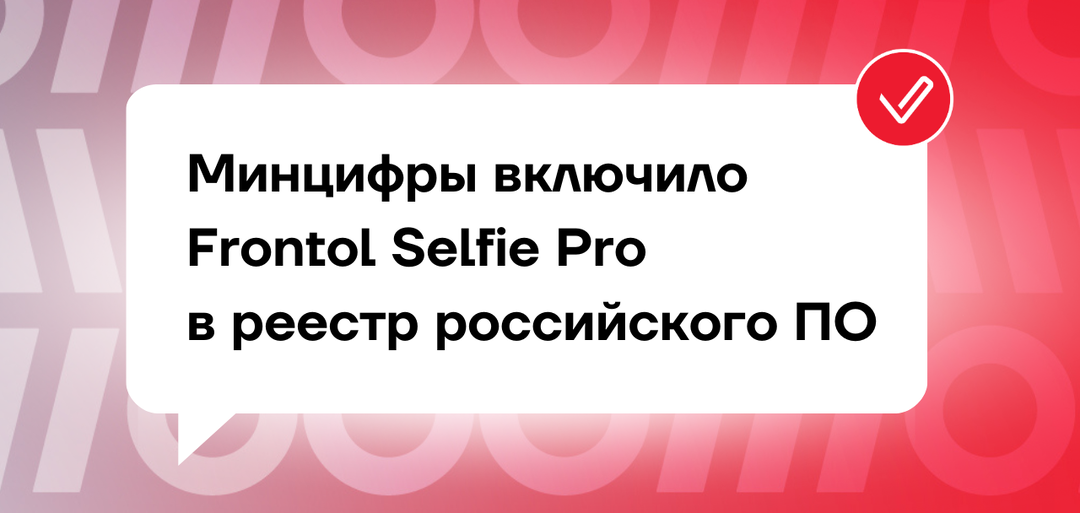 Минцифры включило Frontol Selfie Pro в реестр российского ПО
