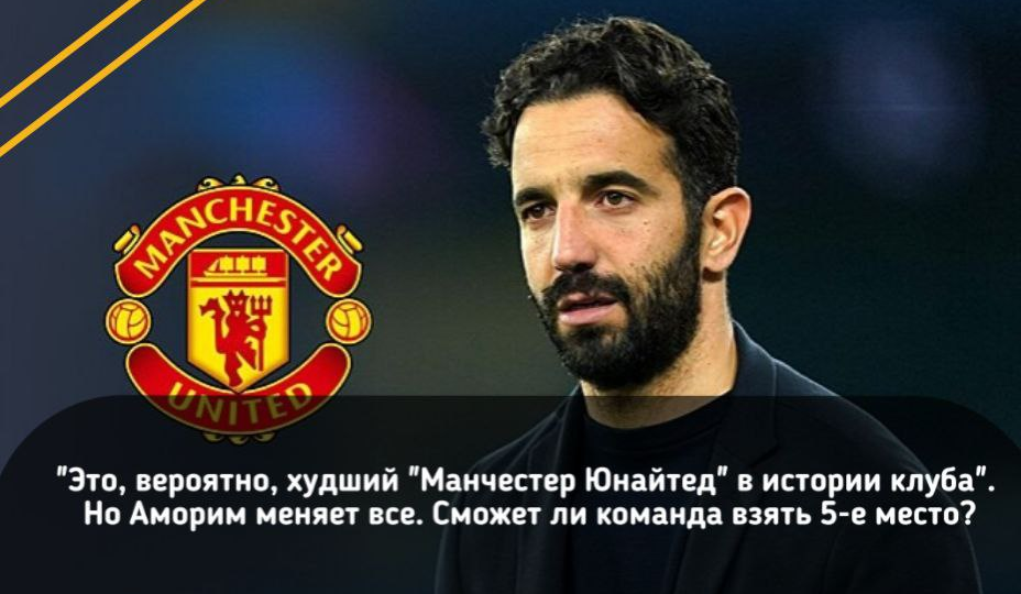 "Это, вероятно, худший "Манчестер Юнайтед" в истории клуба". Но Аморим меняет все. Сможет ли команда взять 5‑е место?