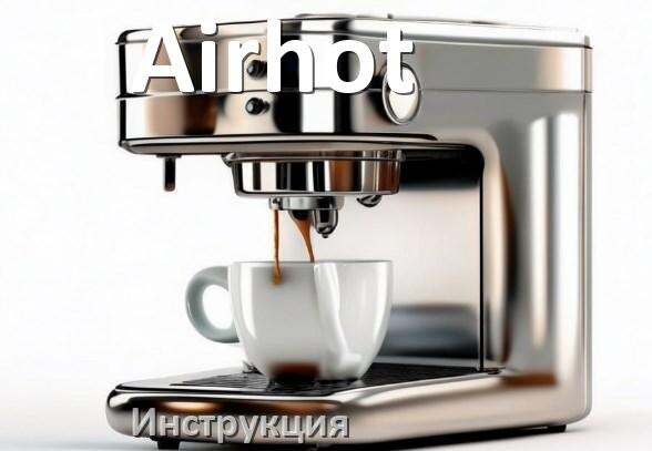 
Руководства пользователя кофемашины Airhot и официальные инструкции по эксплуатации на русском PDF