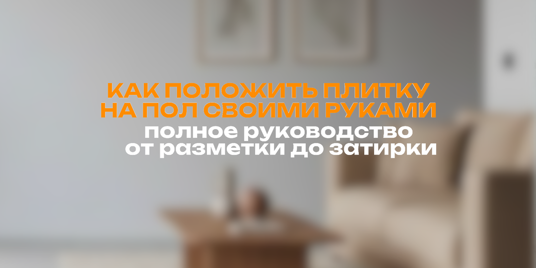 Как положить плитку на пол своими руками: полное руководство от разметки до затирки