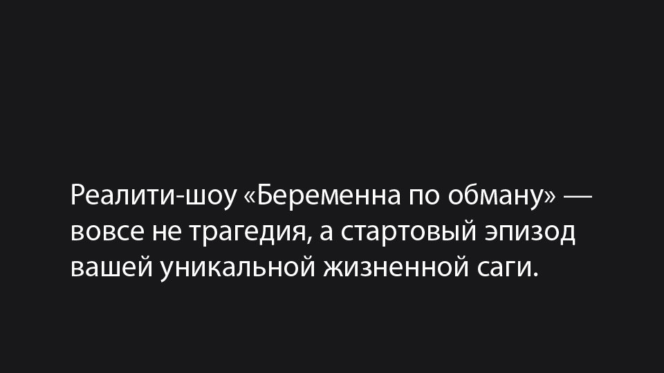 Реалити-шоу «Беременна по обману» — вовсе не трагедия, а стартовый эпизод вашей уникальной жизненной саги.