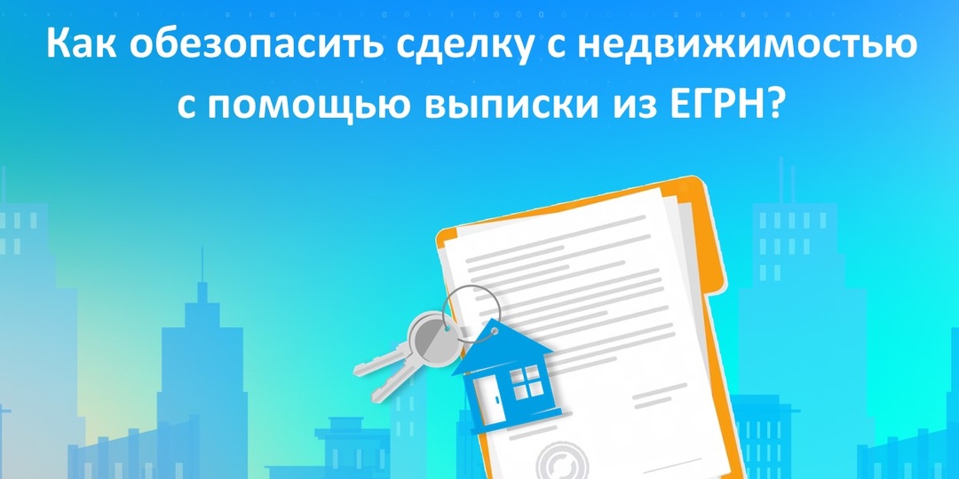 Как обезопасить сделку с недвижимостью с помощью выписки из ЕГРН