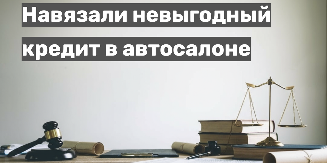 Навязали невыгодный кредит в автосалоне: что делать? Пошаговая инструкция