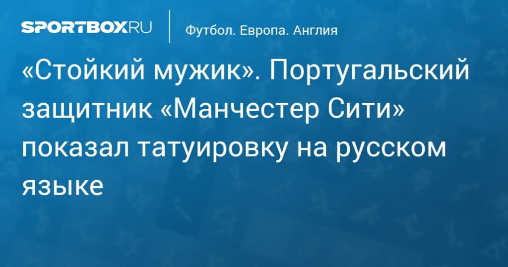    Защитник «Манчестер Сити» Рубен Диаш сделал татуировку на русском языке (источник изображения) News Express Team