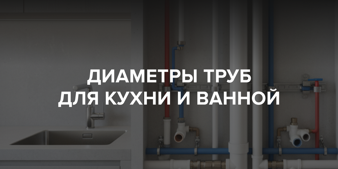 Какие диаметры труб лучше использовать на кухне и в ванной? Простая памятка для дома