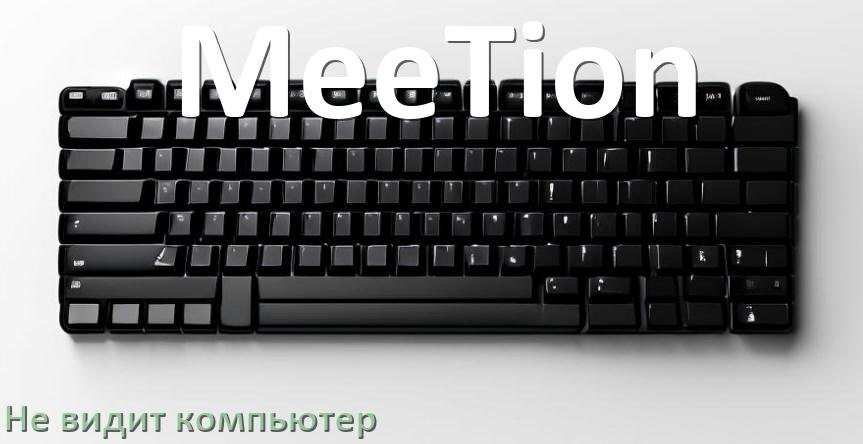 
Компьютер не видит клавиатуру MeeTion и не подключается по USB и Bluetooth