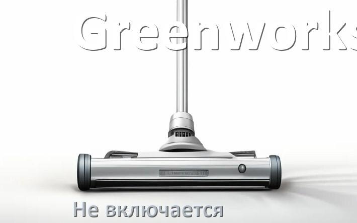 
Почему пылесос Greenworks не включается