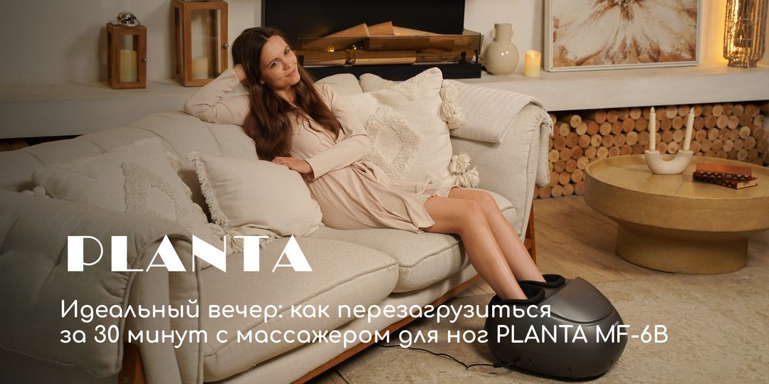 Идеальный вечер: как перезагрузиться за 30 минут с массажером для ног PLANTA MF-6B