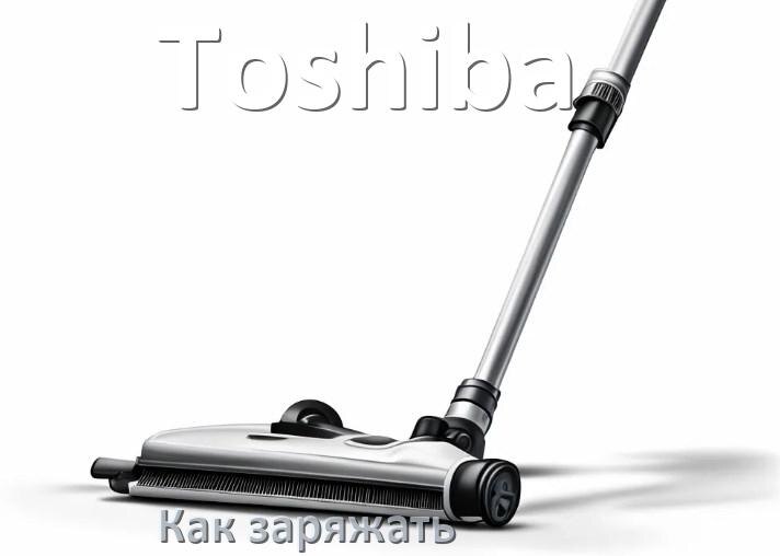 
Как заряжать беспроводной пылесос Toshiba правильно и сколько по времени