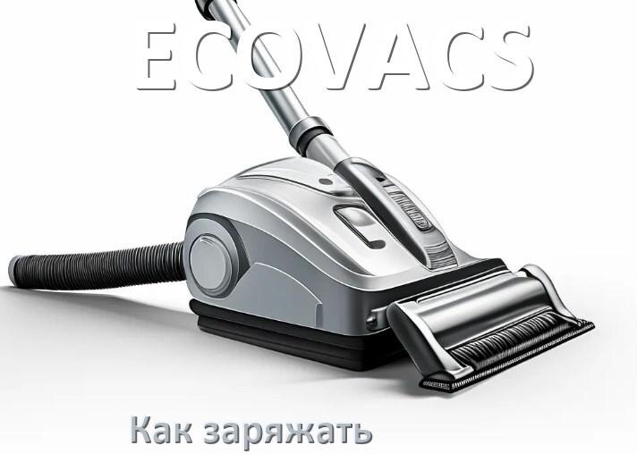 
Как заряжать беспроводной пылесос ECOVACS правильно и сколько времени