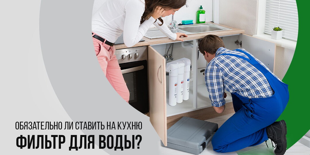 Обязательно ли ставить на кухню фильтр для воды?