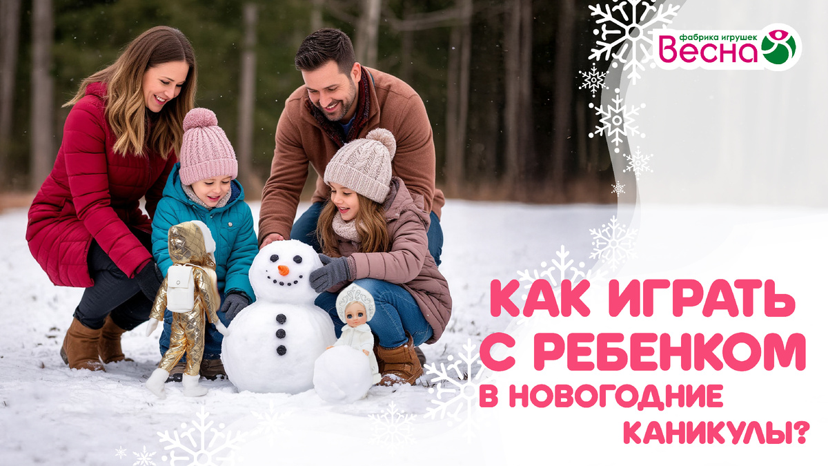 "Как играть с ребёнком в новогодние каникулы: идеи для дома и улицы". Фабрика игрушек "Весна".