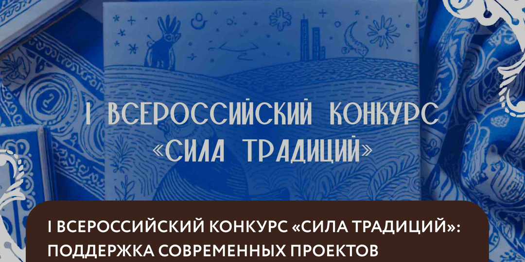 I Всероссийский конкурс «Сила традиций»: поддержка современных проектов на основе народных художественных промыслов
