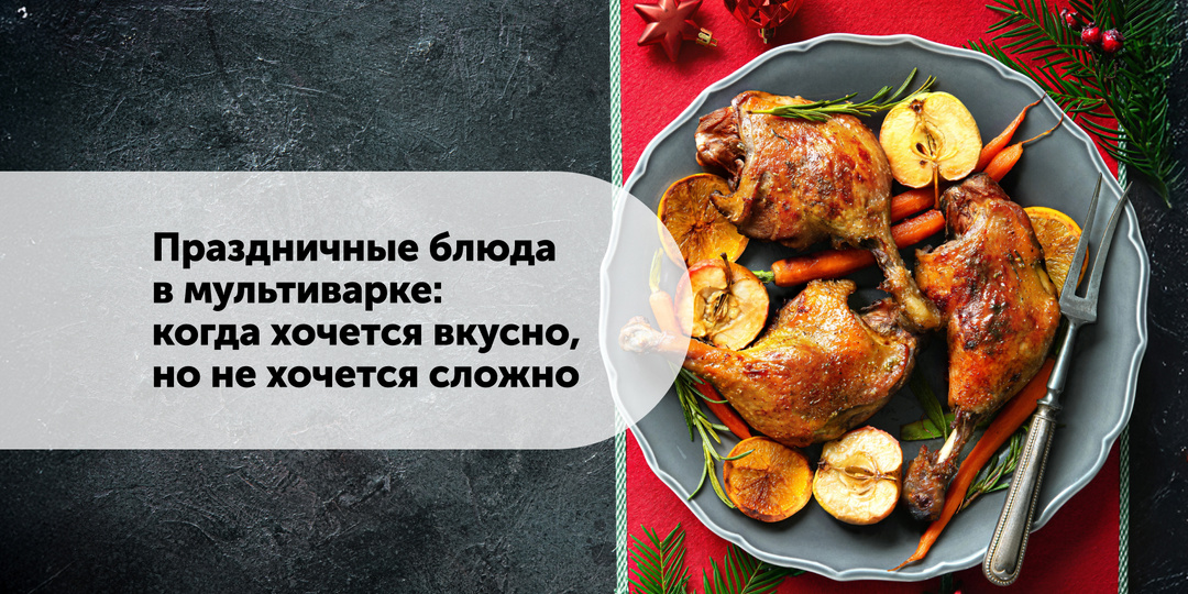 Праздничные блюда в мультиварке: когда хочется вкусно, но не хочется сложно