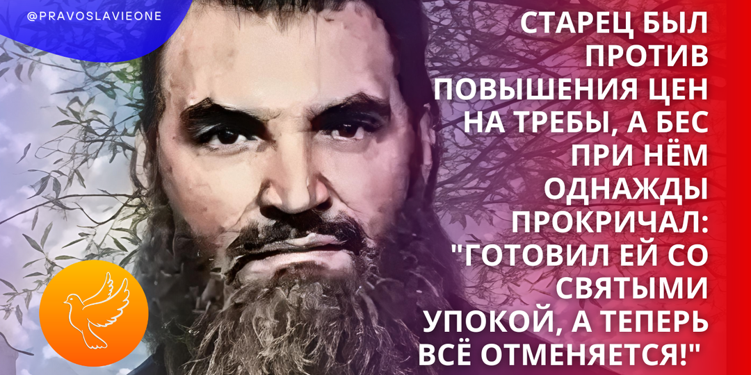Старец был против повышения цен на требы, а бес при нём однажды прокричал: "Готовил ей со святыми упокой, а теперь всё отменяется!"