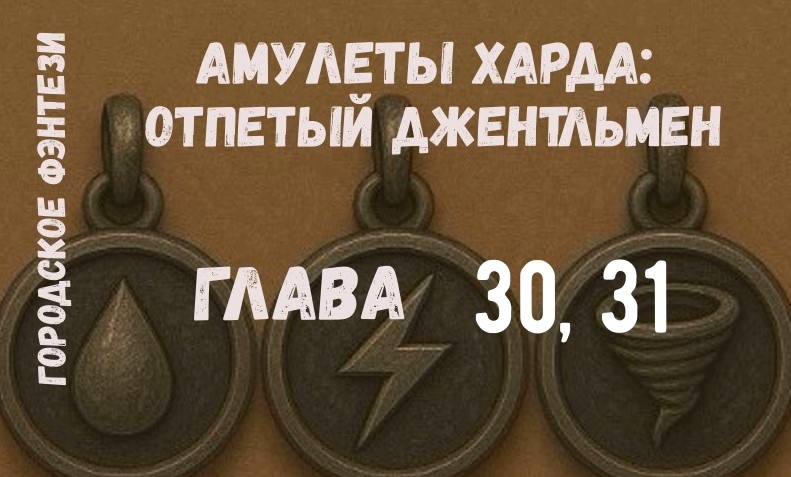 Амулеты Харда: Отпетый джентльмен (Главы 30, 31)