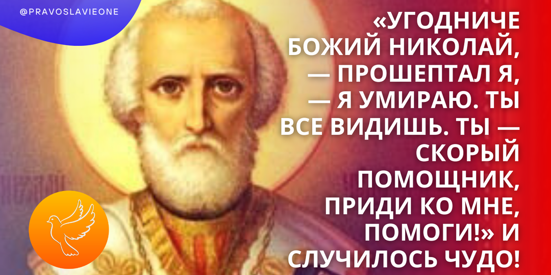 «Угодниче Божий Николай, — прошептал я, — я умираю. Ты все видишь. Ты — скорый помощник, приди ко мне, помоги!» И случилось чудо!