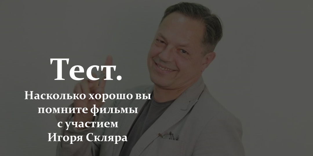 Тест. Насколько хорошо вы помните фильмы с участием Игоря Скляра