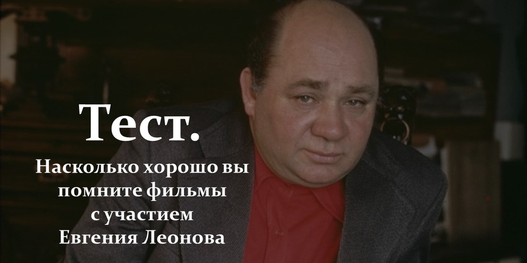Тест. Насколько хорошо вы помните фильмы с участием Евгения Леонова
