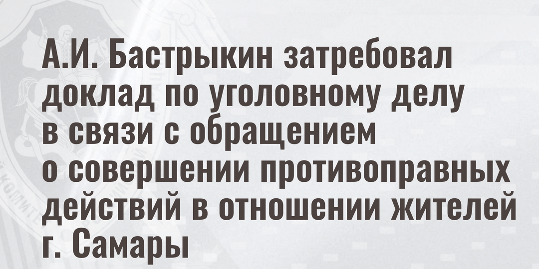 А.И. Бастрыкин затребовал доклад по уголовному делу в связи с обращением о совершении противоправных действий