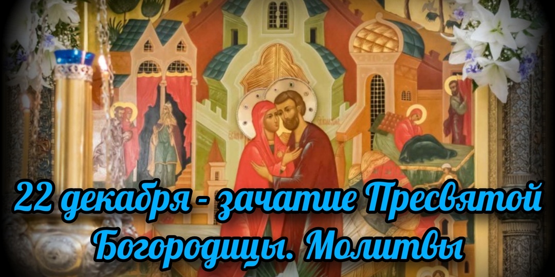 22 декабря - зачатие Пресвятой Богородицы. Молитвы праздника
