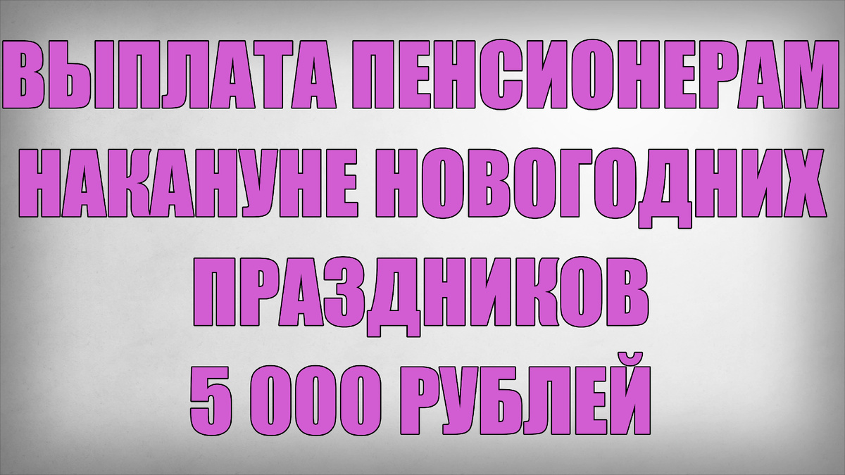 Выплата Пенсионерам накануне Новогодних Праздников 5000 рублей
